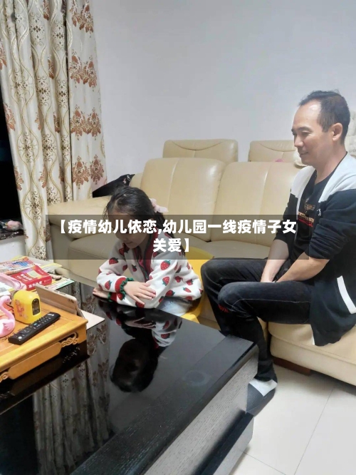 【疫情幼儿依恋,幼儿园一线疫情子女关爱】-第2张图片