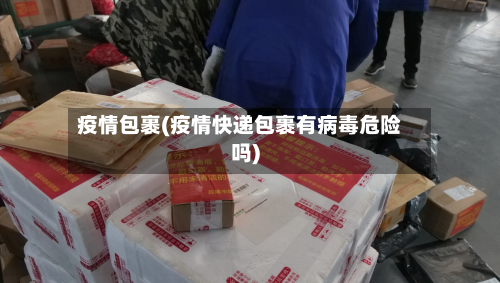 疫情包裹(疫情快递包裹有病毒危险吗)-第1张图片