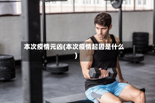 本次疫情元凶(本次疫情起因是什么)-第2张图片