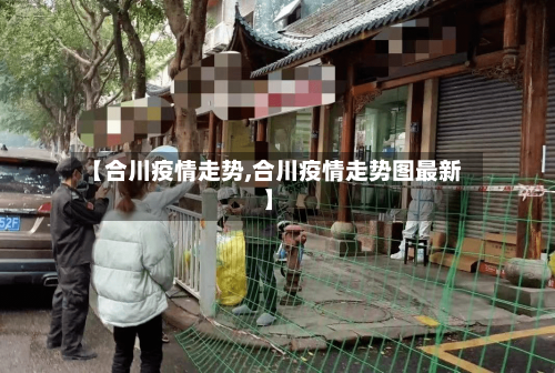 【合川疫情走势,合川疫情走势图最新】-第3张图片