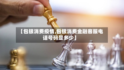 【包银消费疫情,包银消费金融客服电话号码是多少】-第2张图片