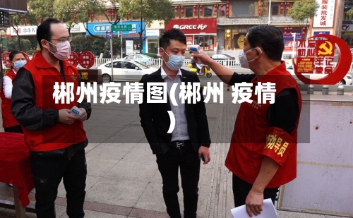 郴州疫情图(郴州 疫情)-第3张图片