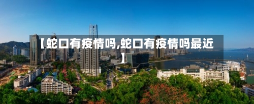 【蛇口有疫情吗,蛇口有疫情吗最近】-第1张图片