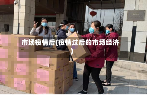 市场疫情后(疫情过后的市场经济)-第1张图片