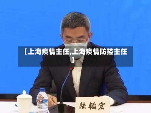 【上海疫情主任,上海疫情防控主任】-第1张图片