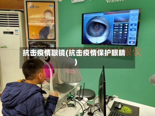 抗击疫情眼镜(抗击疫情保护眼睛)-第3张图片