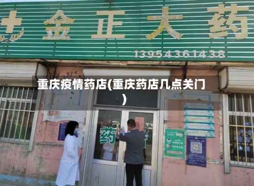 重庆疫情药店(重庆药店几点关门)-第1张图片
