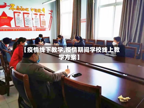 【疫情线下教学,疫情期间学校线上教学方案】-第3张图片