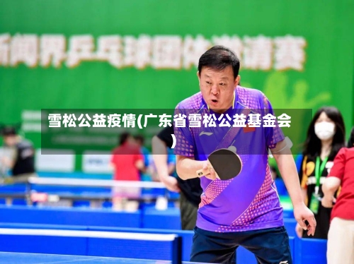 雪松公益疫情(广东省雪松公益基金会)-第2张图片