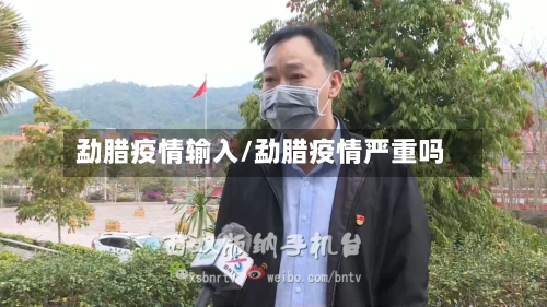 勐腊疫情输入/勐腊疫情严重吗-第1张图片