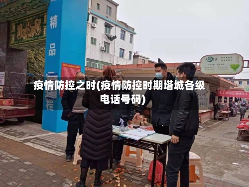 疫情防控之时(疫情防控时期塔城各级电话号码)-第1张图片
