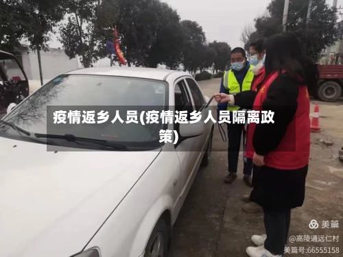 疫情返乡人员(疫情返乡人员隔离政策)-第1张图片