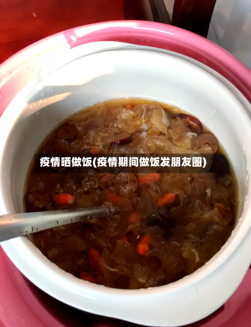 疫情晒做饭(疫情期间做饭发朋友圈)-第1张图片