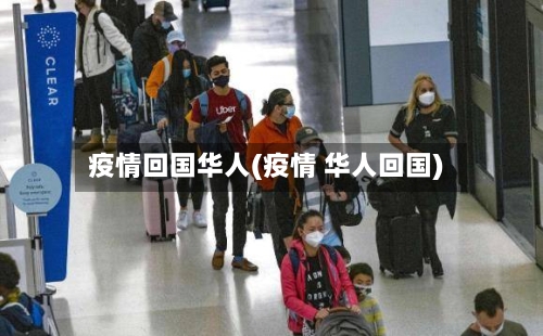 疫情回国华人(疫情 华人回国)-第1张图片