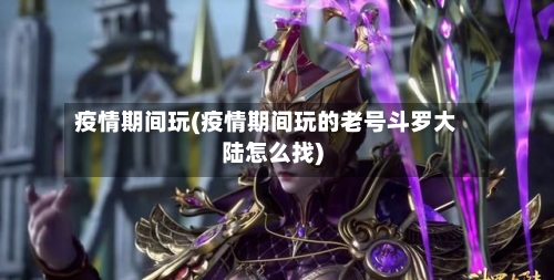 疫情期间玩(疫情期间玩的老号斗罗大陆怎么找)-第1张图片