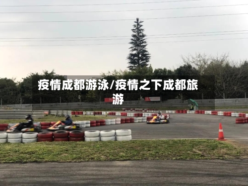 疫情成都游泳/疫情之下成都旅游-第1张图片