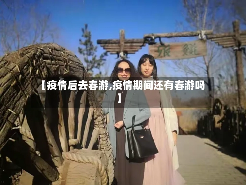【疫情后去春游,疫情期间还有春游吗】-第1张图片