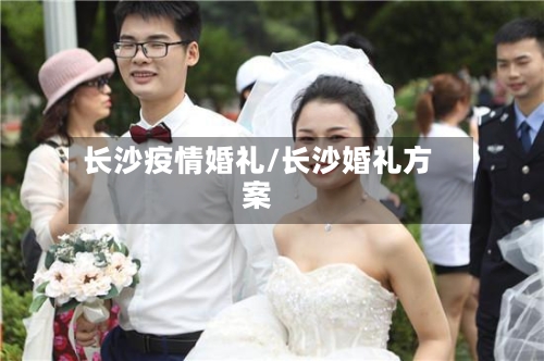 长沙疫情婚礼/长沙婚礼方案-第1张图片