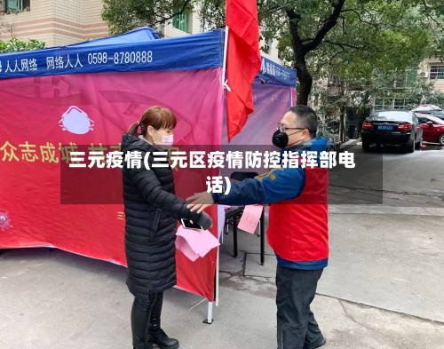 三元疫情(三元区疫情防控指挥部电话)-第2张图片
