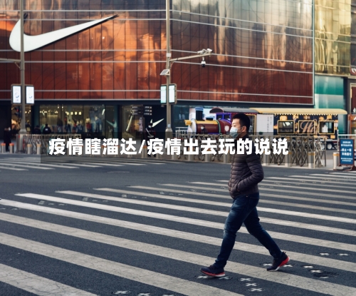 疫情瞎溜达/疫情出去玩的说说-第1张图片