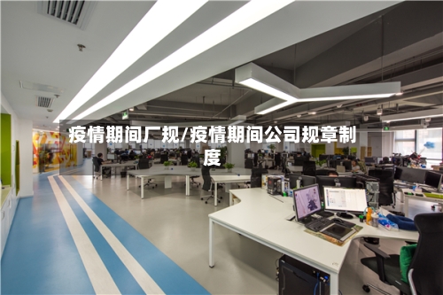 疫情期间厂规/疫情期间公司规章制度-第1张图片