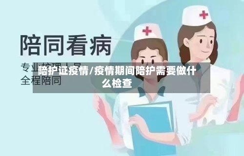 陪护证疫情/疫情期间陪护需要做什么检查-第3张图片