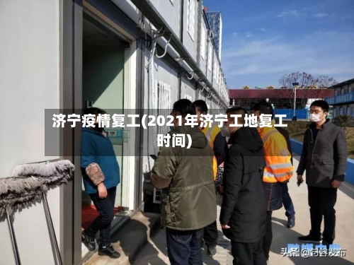 济宁疫情复工(2021年济宁工地复工时间)-第1张图片