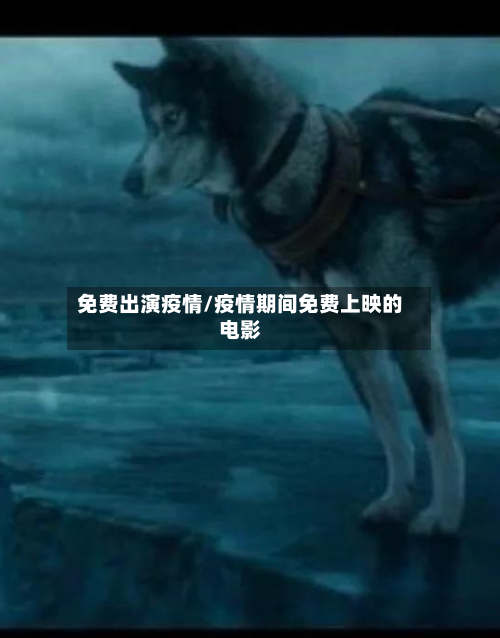 免费出演疫情/疫情期间免费上映的电影-第1张图片