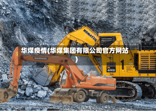 华煤疫情(华煤集团有限公司官方网站)-第1张图片