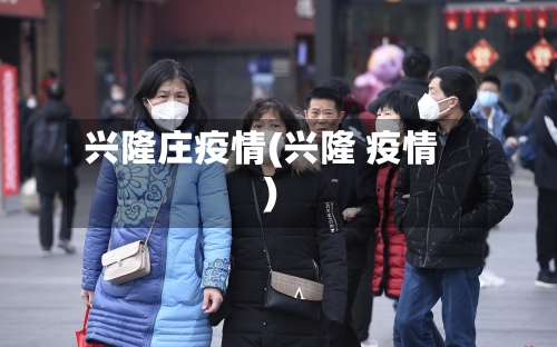 兴隆庄疫情(兴隆 疫情)-第1张图片