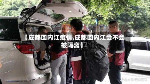 【成都回内江疫情,成都回内江会不会被隔离】-第2张图片