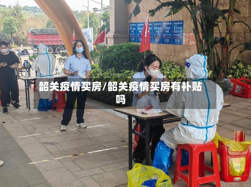 韶关疫情买房/韶关疫情买房有补贴吗-第1张图片