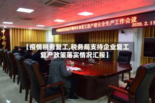 【疫情税务复工,税务局支持企业复工复产政策落实情况汇报】-第1张图片