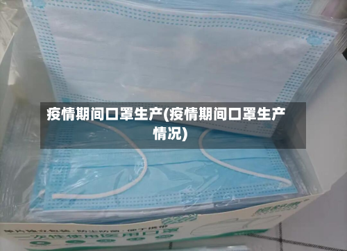 疫情期间口罩生产(疫情期间口罩生产情况)-第1张图片