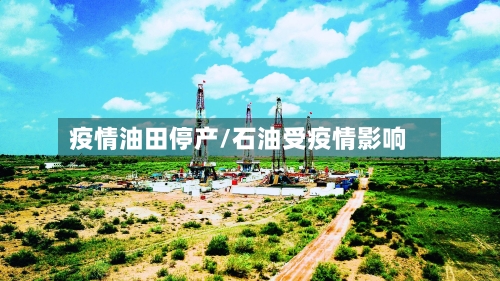 疫情油田停产/石油受疫情影响-第3张图片