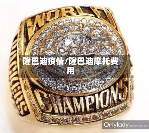 隆巴迪疫情/隆巴迪摩托费用-第1张图片