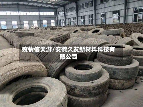 疫情信天游/安徽久发新材料科技有限公司-第1张图片