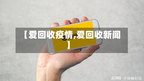 【爱回收疫情,爱回收新闻】-第1张图片
