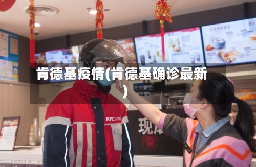 肯德基疫情(肯德基确诊最新)-第2张图片