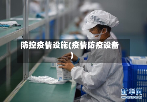 防控疫情设施(疫情防疫设备)-第2张图片