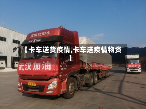 【卡车送货疫情,卡车送疫情物资】-第3张图片
