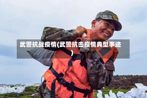 武警抗战疫情(武警抗击疫情典型事迹)-第1张图片