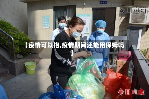 【疫情可以抱,疫情期间还能用保姆吗】-第2张图片