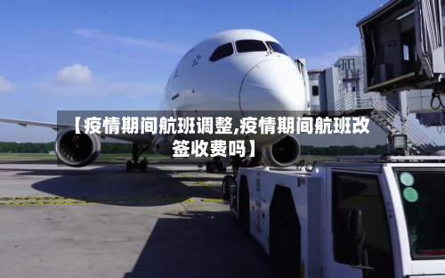 【疫情期间航班调整,疫情期间航班改签收费吗】-第1张图片