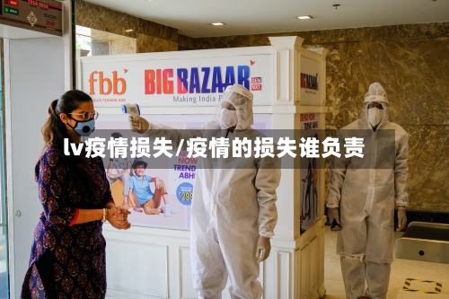 lv疫情损失/疫情的损失谁负责-第1张图片