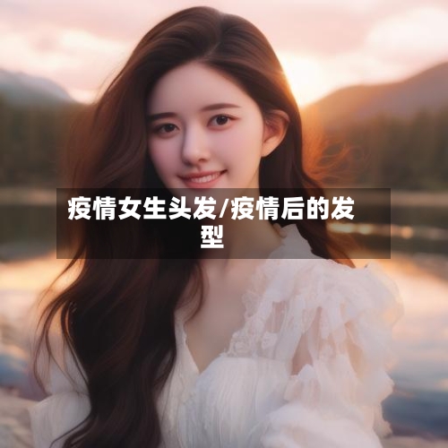 疫情女生头发/疫情后的发型-第3张图片