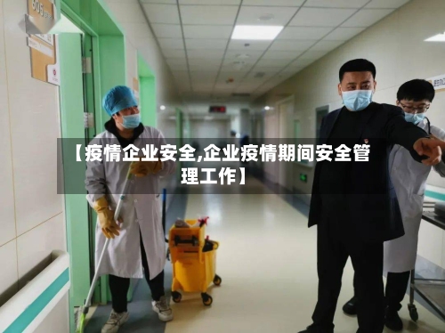 【疫情企业安全,企业疫情期间安全管理工作】-第1张图片