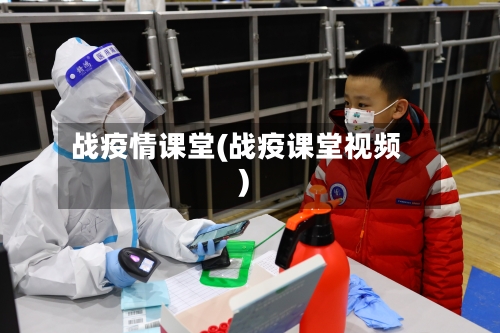 战疫情课堂(战疫课堂视频)-第1张图片