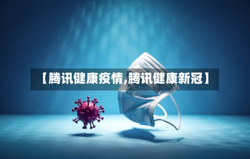 【腾讯健康疫情,腾讯健康新冠】-第3张图片