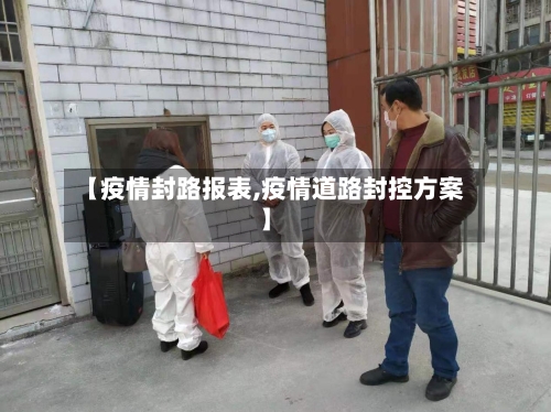 【疫情封路报表,疫情道路封控方案】-第1张图片